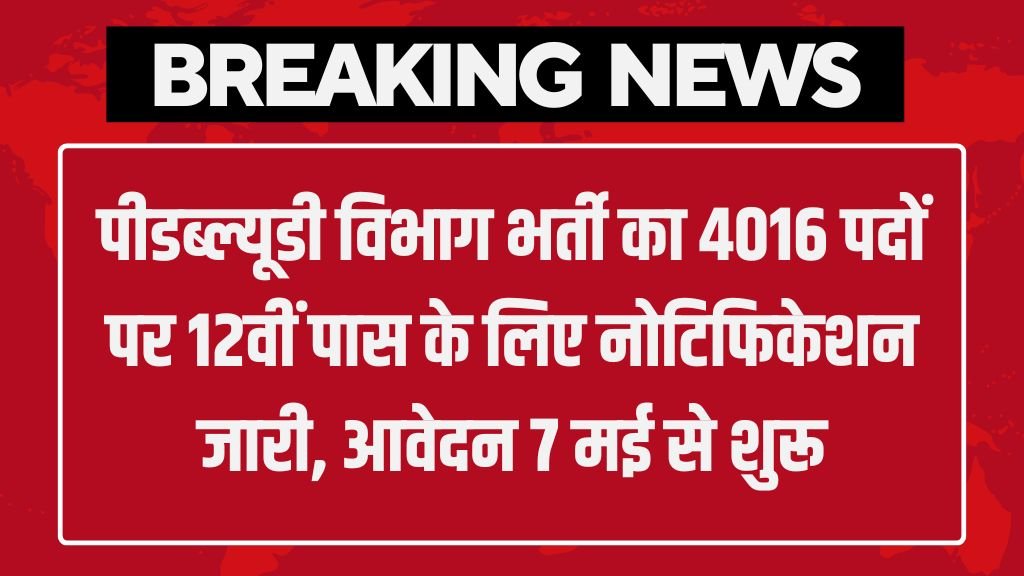 PWD Bharti: पीडब्ल्यूडी विभाग भर्ती का 4016 पदों पर 12वीं पास के लिए नोटिफिकेशन जारी, आवेदन 7 मई से शुरू