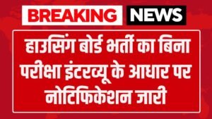 Housing Corporation Vacancy: हाउसिंग बोर्ड भर्ती का बिना परीक्षा इंटरव्यू के आधार पर नोटिफिकेशन जारी