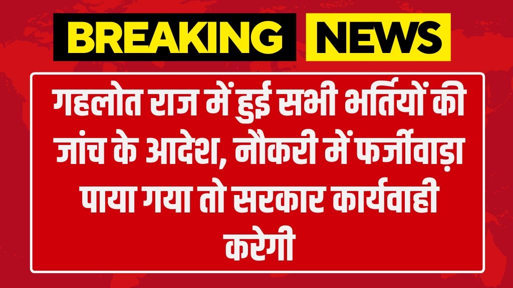 गहलोत राज में हुई सभी भर्तियों की जांच के आदेश, नौकरी में फर्जीवाड़ा पाया गया तो सरकार कार्यवाही करेगी