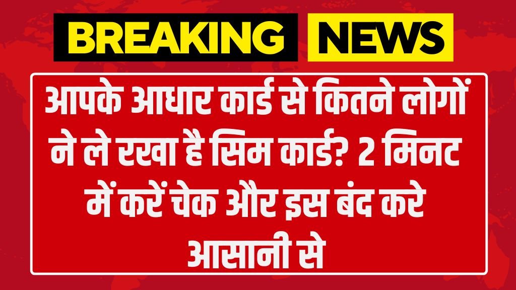 Aadhar Card Se Kitne SIM Hai Chalu: आपके आधार कार्ड से कितने लोगों ने ले रखा है सिम कार्ड? 2 मिनट में करें चेक और इस बंद करे आसानी से