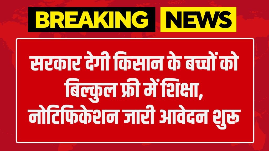 Kisan Shiksha Yojana: सरकार देगी किसान के बच्चों को बिल्कुल फ्री में शिक्षा, नोटिफिकेशन जारी आवेदन शुरू