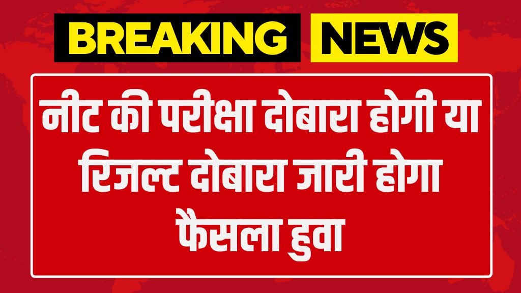 NEET Exam Result Update: नीट की परीक्षा दोबारा होगी या रिजल्ट दोबारा जारी होगा फैसला हुवा