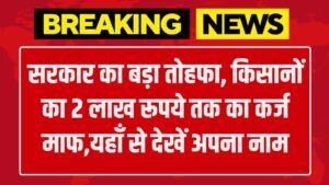 Kisan Loan Mafi List: सरकार का बड़ा तोहफा, किसानों का 2 लाख रूपये तक का कर्ज माफ,यहाँ से देखें अपना नाम