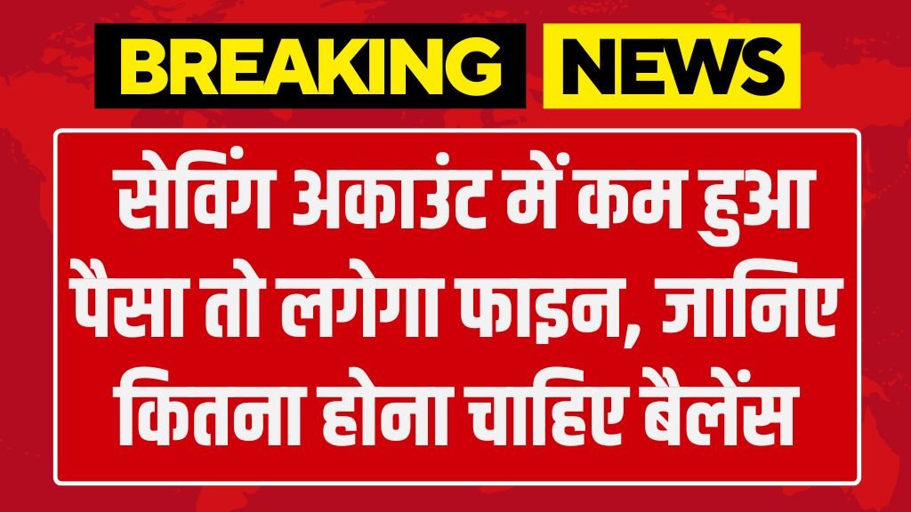 Savings Account Minimum Balance: सेविंग अकाउंट में कम हुआ पैसा तो लगेगा फाइन, जानिए कितना होना चाहिए बैलेंस