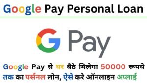 Google Pay Personal Loan : गूगल पे से घर बैठे मिलेगा 50000 रूपये तक का पर्सनल लोन, ऐसे करे ऑनलाइन अप्लाई