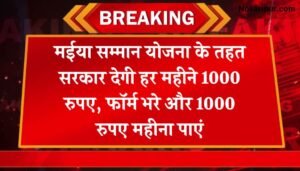 Maiya Samman Yojana: मईया सम्मान योजना के तहत सरकार देगी हर महीने 1000 रुपए, फॉर्म भरे और 1000 रुपए महीना पाएं