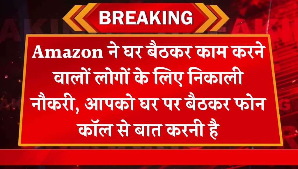 Amazon Vacancy : अमेजॉन ने घर बैठकर काम करने वालों लोगों के लिए निकाली नौकरी, आपको घर पर बैठकर फोन कॉल से बात करनी है