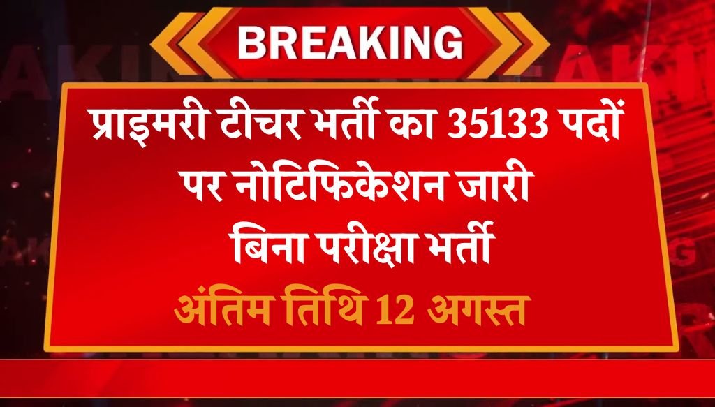 Primary Teacher Vacancy: प्राइमरी टीचर भर्ती का 35133 पदों पर नोटिफिकेशन जारी, बिना परीक्षा भर्ती