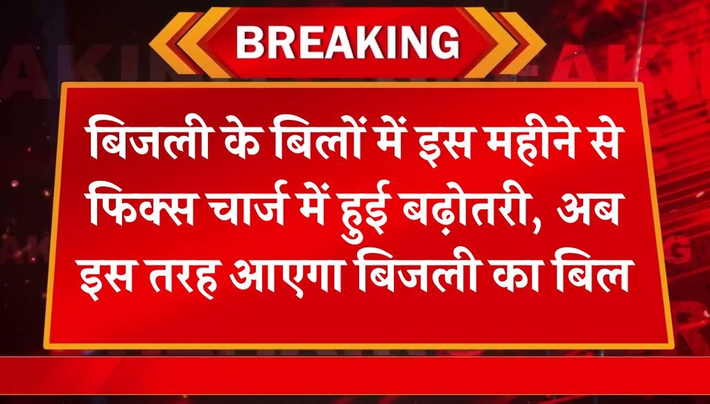 Bijli Bill Fix Charge: बिजली के बिलों में इस महीने से फिक्स चार्ज में हुई बढ़ोतरी, अब इस तरह आएगा बिजली का बिल